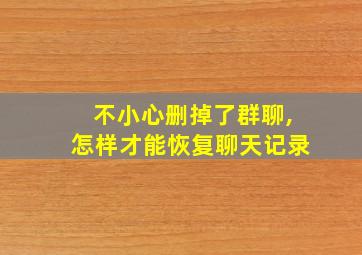 不小心删掉了群聊,怎样才能恢复聊天记录