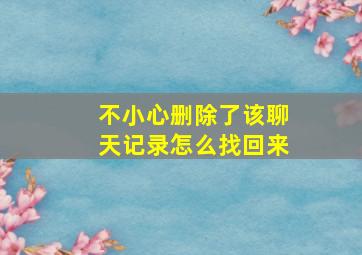 不小心删除了该聊天记录怎么找回来