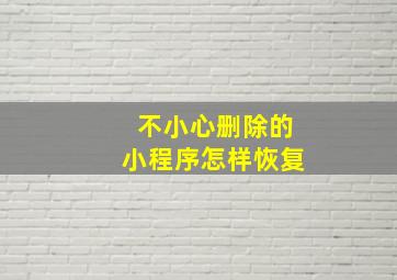 不小心删除的小程序怎样恢复