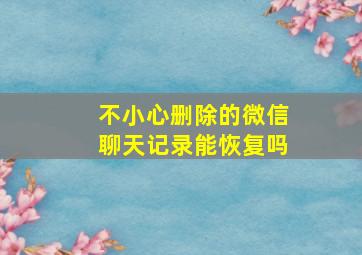 不小心删除的微信聊天记录能恢复吗