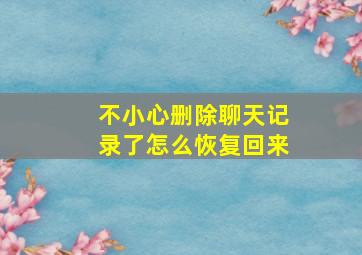 不小心删除聊天记录了怎么恢复回来