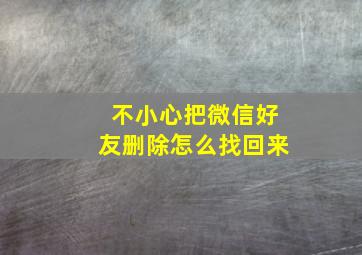 不小心把微信好友删除怎么找回来