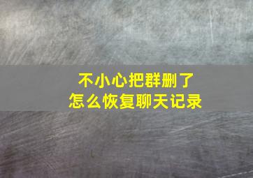 不小心把群删了怎么恢复聊天记录