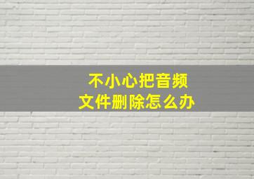 不小心把音频文件删除怎么办