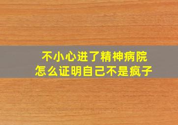 不小心进了精神病院怎么证明自己不是疯子