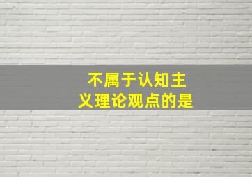 不属于认知主义理论观点的是