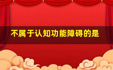 不属于认知功能障碍的是