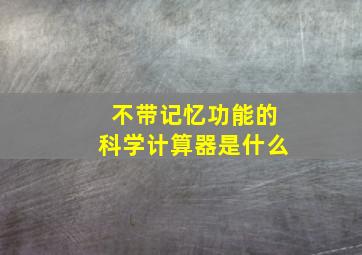 不带记忆功能的科学计算器是什么