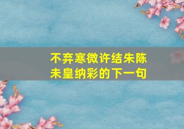 不弃寒微许结朱陈未皇纳彩的下一句