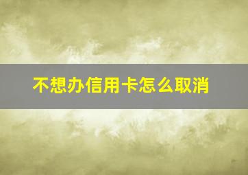 不想办信用卡怎么取消