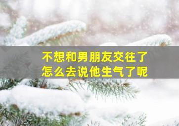 不想和男朋友交往了怎么去说他生气了呢