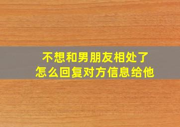 不想和男朋友相处了怎么回复对方信息给他