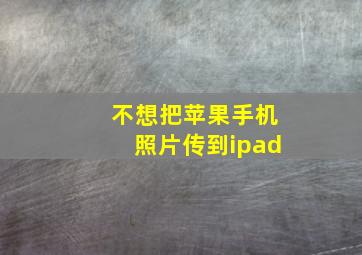 不想把苹果手机照片传到ipad