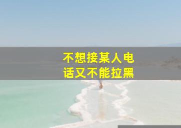 不想接某人电话又不能拉黑