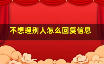 不想理别人怎么回复信息