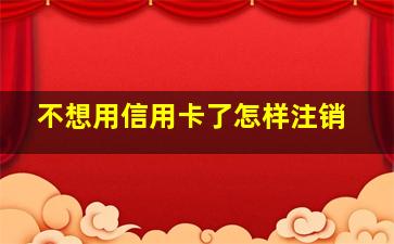 不想用信用卡了怎样注销