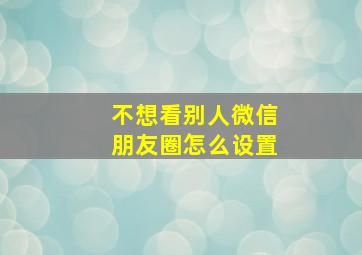 不想看别人微信朋友圈怎么设置