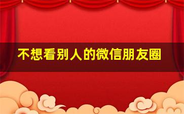 不想看别人的微信朋友圈