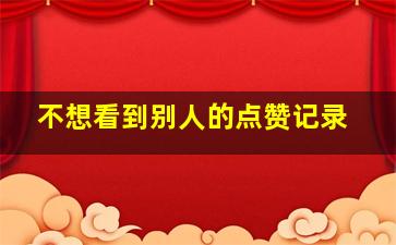 不想看到别人的点赞记录