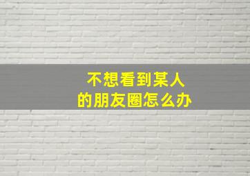 不想看到某人的朋友圈怎么办