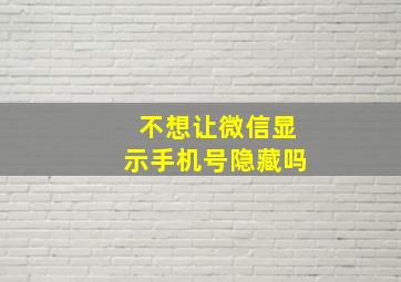 不想让微信显示手机号隐藏吗