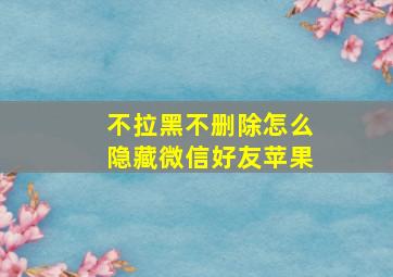 不拉黑不删除怎么隐藏微信好友苹果