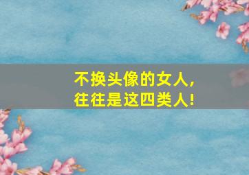 不换头像的女人,往往是这四类人!