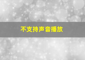 不支持声音播放