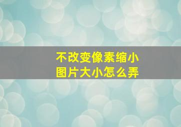 不改变像素缩小图片大小怎么弄