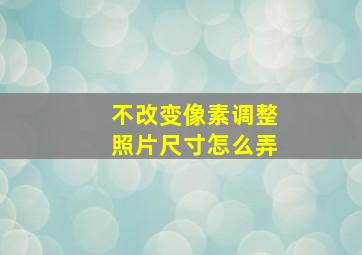 不改变像素调整照片尺寸怎么弄