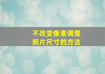 不改变像素调整照片尺寸的方法