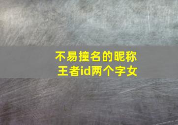 不易撞名的昵称王者id两个字女