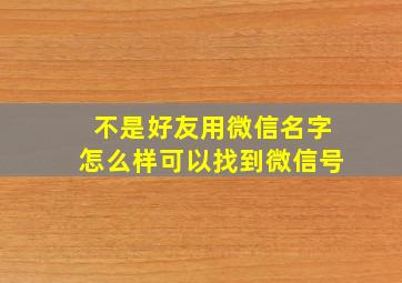 不是好友用微信名字怎么样可以找到微信号