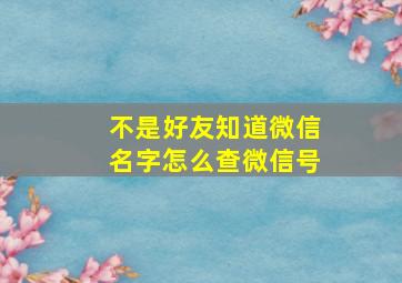 不是好友知道微信名字怎么查微信号