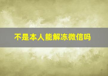 不是本人能解冻微信吗