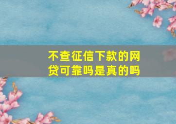 不查征信下款的网贷可靠吗是真的吗