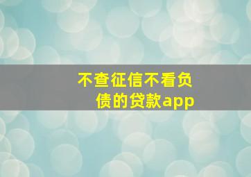 不查征信不看负债的贷款app