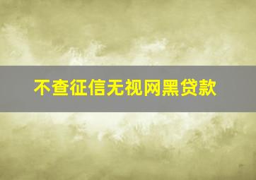 不查征信无视网黑贷款