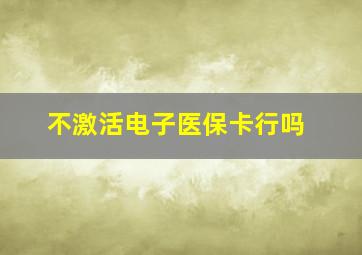 不激活电子医保卡行吗