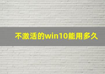 不激活的win10能用多久