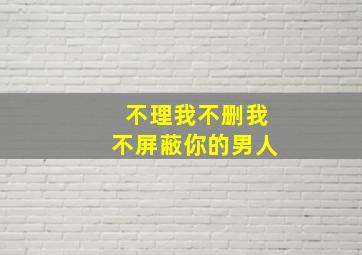 不理我不删我不屏蔽你的男人