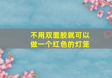 不用双面胶就可以做一个红色的灯笼