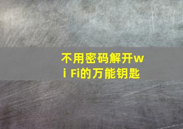 不用密码解开wⅰFi的万能钥匙