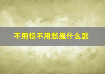 不用怕不用愁是什么歌