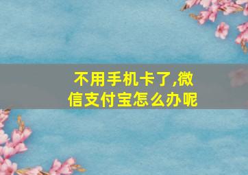 不用手机卡了,微信支付宝怎么办呢