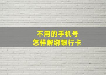 不用的手机号怎样解绑银行卡