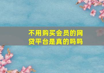 不用购买会员的网贷平台是真的吗吗