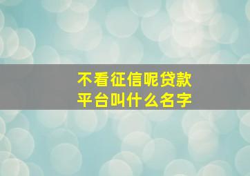 不看征信呢贷款平台叫什么名字