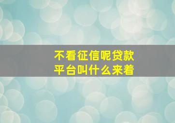 不看征信呢贷款平台叫什么来着