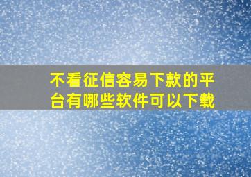 不看征信容易下款的平台有哪些软件可以下载